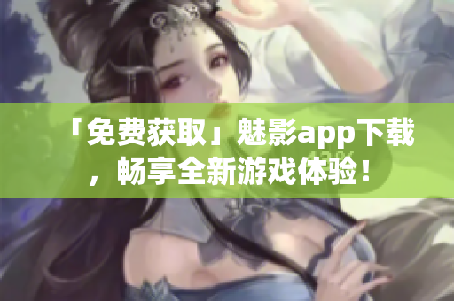 「免费获取」魅影app下载，畅享全新游戏体验！