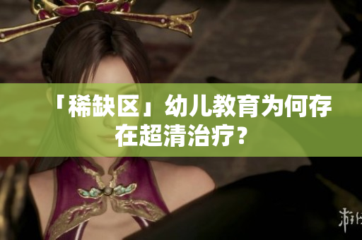 「稀缺区」幼儿教育为何存在超清治疗？