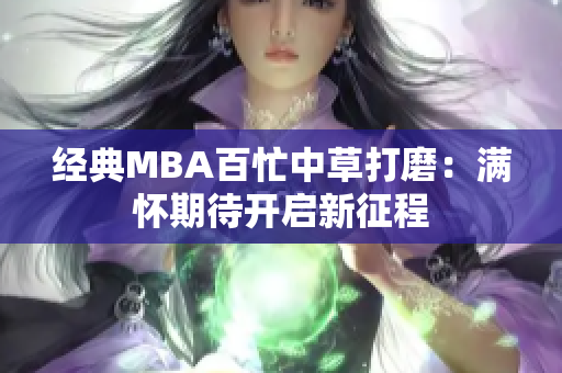 经典MBA百忙中草打磨：满怀期待开启新征程