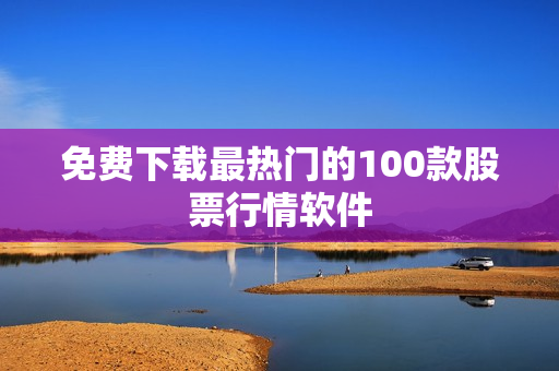 免费下载最热门的100款股票行情软件