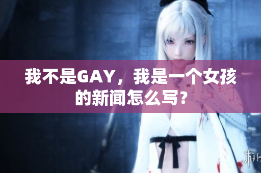 我不是GAY，我是一个女孩的新闻怎么写？