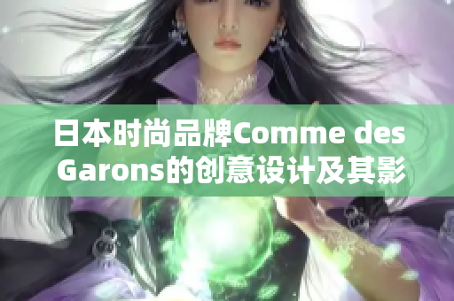 日本时尚品牌Comme des Garons的创意设计及其影响