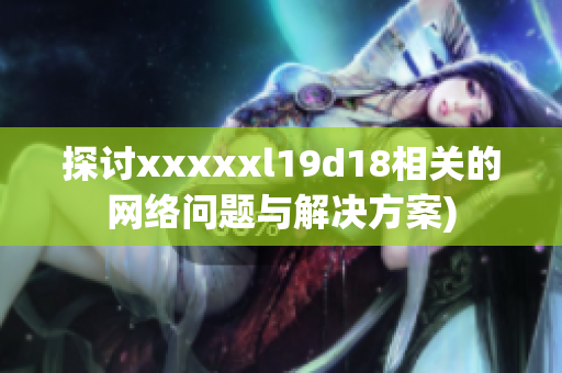 探讨xxxxxl19d18相关的网络问题与解决方案)