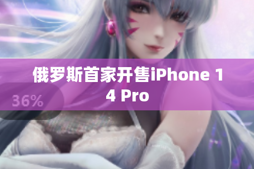 俄罗斯首家开售iPhone 14 Pro