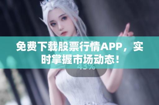 免费下载股票行情APP，实时掌握市场动态！