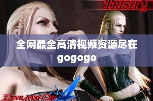 全网最全高清视频资源尽在gogogo