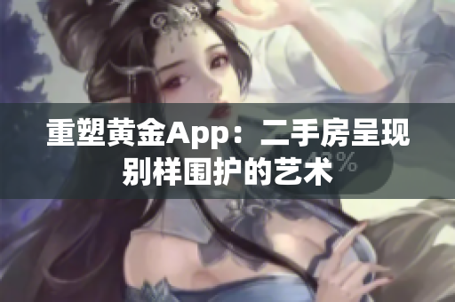 重塑黄金App：二手房呈现别样围护的艺术