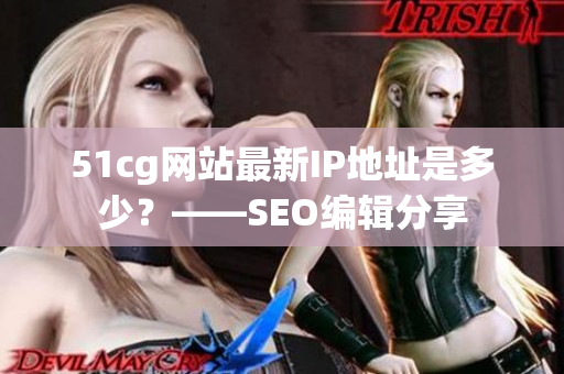 51cg网站最新IP地址是多少？——SEO编辑分享
