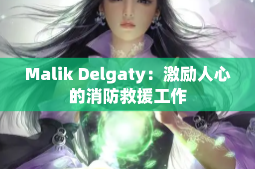 Malik Delgaty：激励人心的消防救援工作