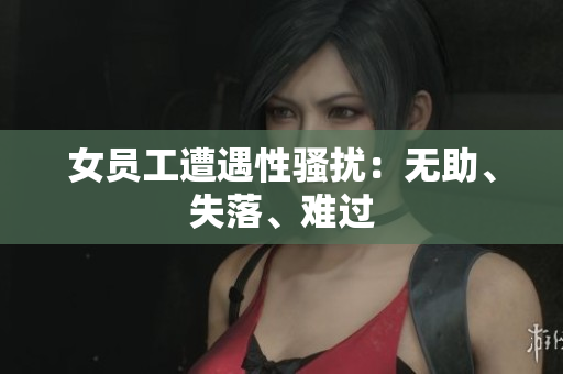 女员工遭遇性骚扰：无助、失落、难过