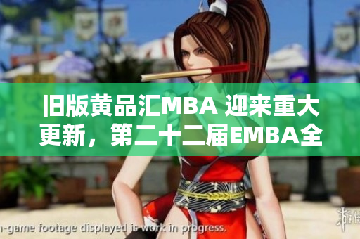 旧版黄品汇MBA 迎来重大更新，第二十二届EMBA全新升级后重磅上线