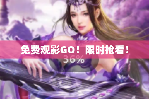 免费观影GO！限时抢看！
