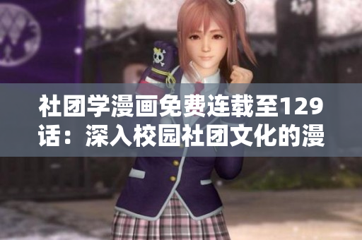 社团学漫画免费连载至129话：深入校园社团文化的漫画推荐