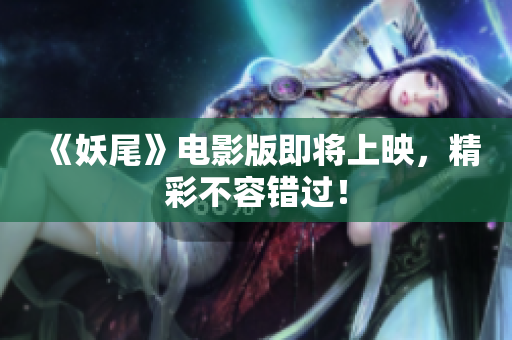 《妖尾》电影版即将上映，精彩不容错过！