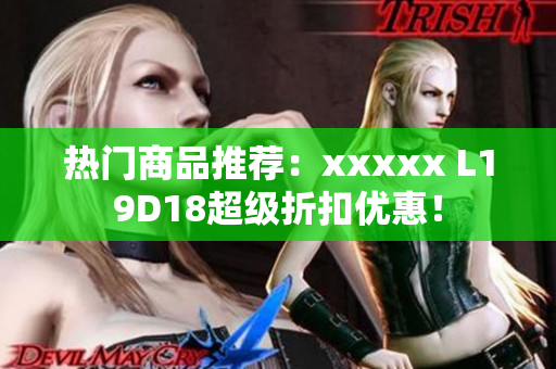 热门商品推荐：xxxxx L19D18超级折扣优惠！