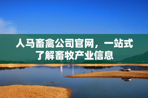 人马畜禽公司官网，一站式了解畜牧产业信息