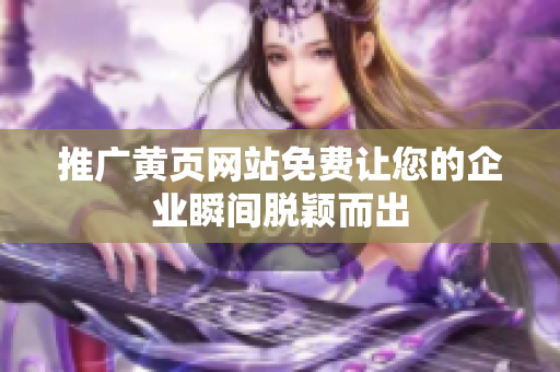 推广黄页网站免费让您的企业瞬间脱颖而出