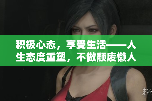 积极心态，享受生活——人生态度重塑，不做颓废懒人!