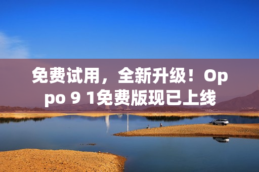 免费试用，全新升级！Oppo 9 1免费版现已上线