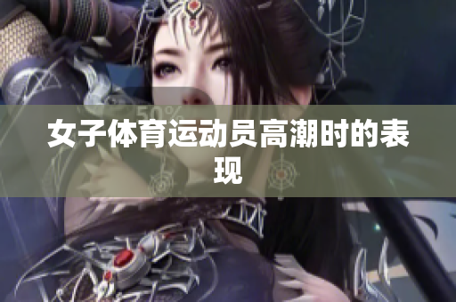 女子体育运动员高潮时的表现