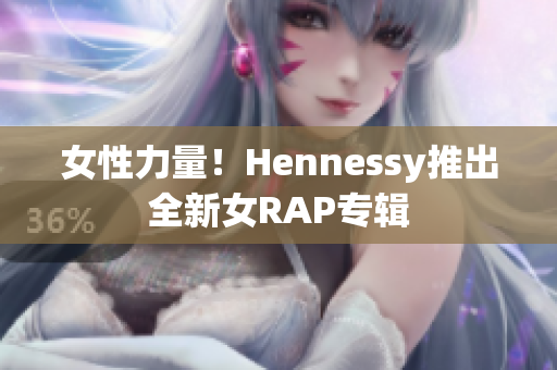 女性力量！Hennessy推出全新女RAP专辑