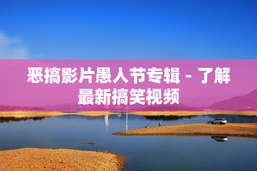 恶搞影片愚人节专辑 - 了解最新搞笑视频