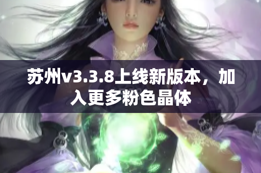 苏州v3.3.8上线新版本，加入更多粉色晶体