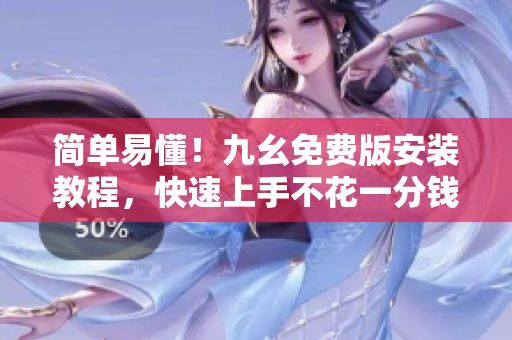 简单易懂！九幺免费版安装教程，快速上手不花一分钱！