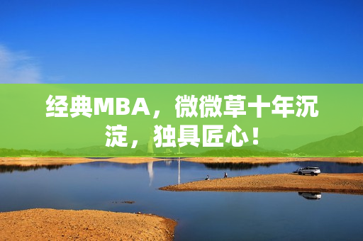 经典MBA，微微草十年沉淀，独具匠心！