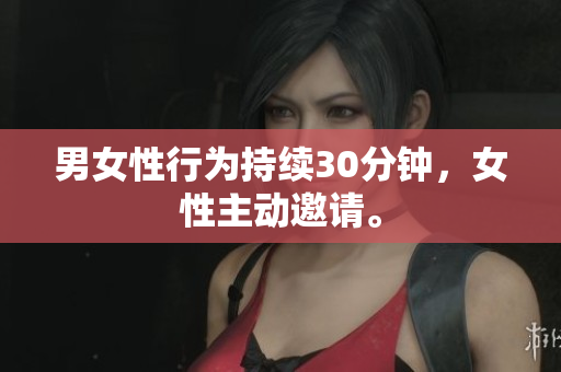 男女性行为持续30分钟，女性主动邀请。