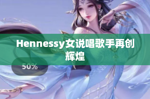 Hennessy女说唱歌手再创辉煌