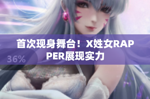 首次现身舞台！X姓女RAPPER展现实力