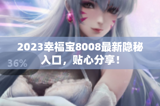 2023幸福宝8008最新隐秘入口，贴心分享！