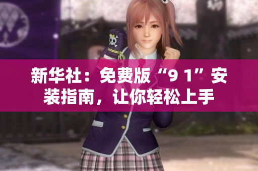 新华社：免费版“9 1”安装指南，让你轻松上手