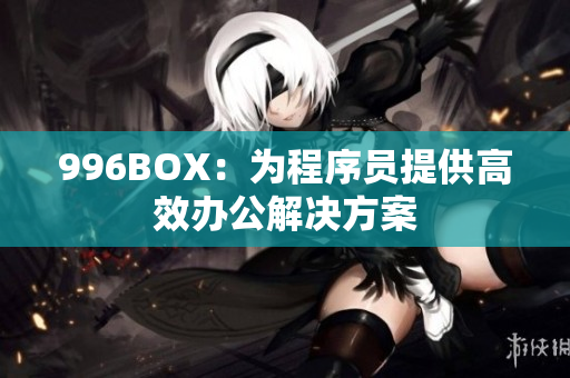 996BOX：为程序员提供高效办公解决方案