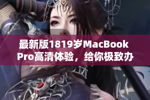 最新版1819岁MacBook Pro高清体验，给你极致办公体验
