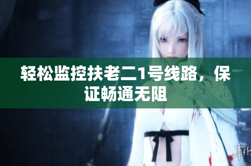 轻松监控扶老二1号线路，保证畅通无阻