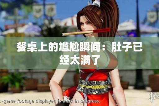 餐桌上的尴尬瞬间：肚子已经太满了