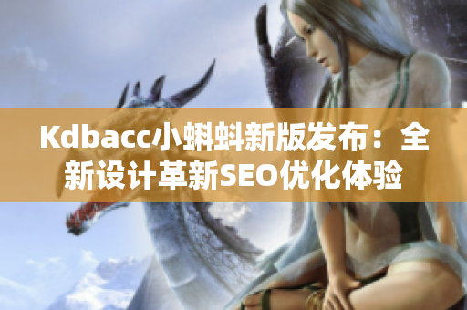 Kdbacc小蝌蚪新版发布：全新设计革新SEO优化体验