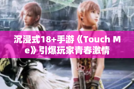 沉浸式18+手游《Touch Me》引爆玩家青春激情