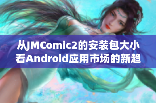 从JMComic2的安装包大小看Android应用市场的新趋势