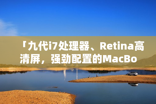 「九代i7处理器、Retina高清屏，强劲配置的MacBook Pro」