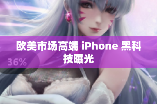 欧美市场高端 iPhone 黑科技曝光