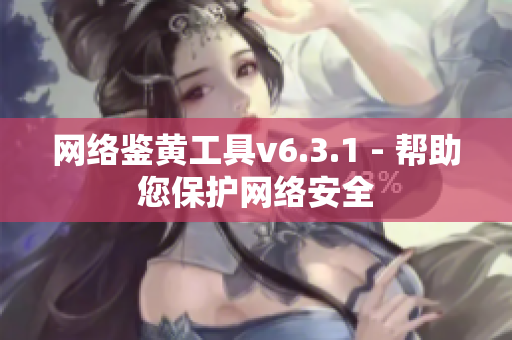 网络鉴黄工具v6.3.1 - 帮助您保护网络安全