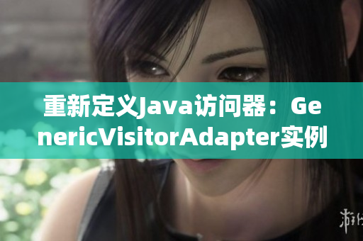 重新定义Java访问器：GenericVisitorAdapter实例讲解