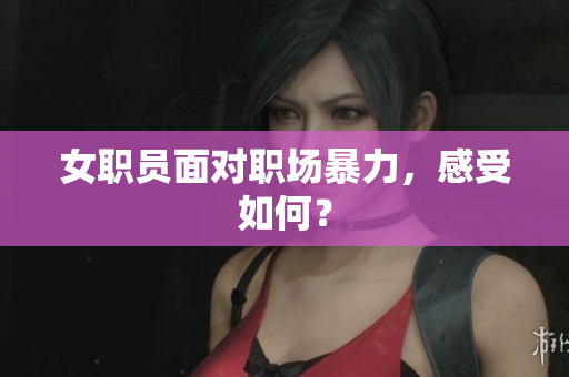 女职员面对职场暴力，感受如何？