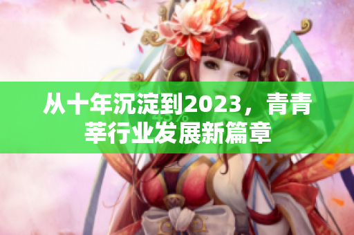 从十年沉淀到2023，青青莘行业发展新篇章