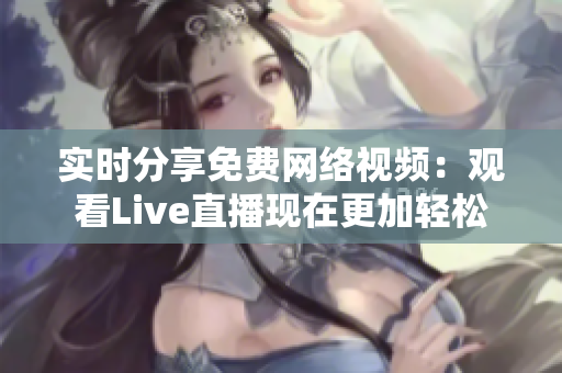 实时分享免费网络视频：观看Live直播现在更加轻松
