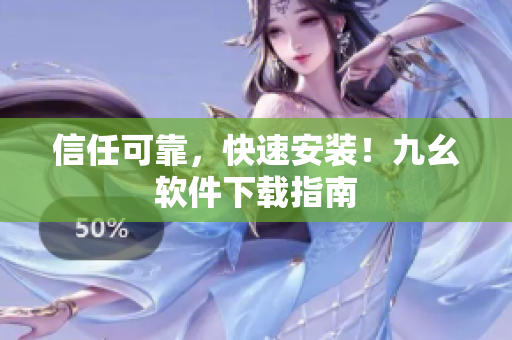 信任可靠，快速安装！九幺软件下载指南