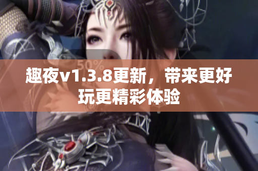 趣夜v1.3.8更新，带来更好玩更精彩体验